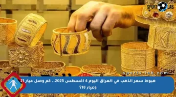 هبوط سعر الذهب في العراق اليوم 4 أغسطس 2025.. كم وصل عيار 21 وعيار 18؟